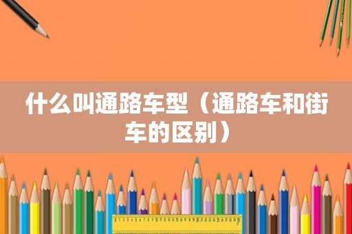 什么叫通路车型（通路车和街车的区别）