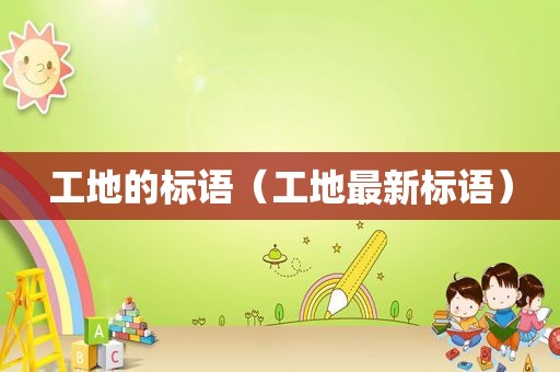 工地的标语（工地最新标语）