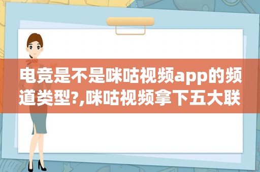 电竞是不是咪咕视频app的频道类型?,咪咕视频拿下五大联赛