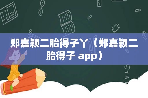郑嘉颖二胎得子丫（郑嘉颖二胎得子 app）