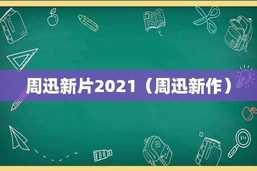 周迅新片2021（周迅新作）