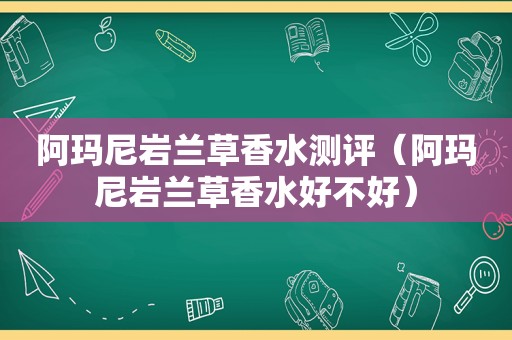 阿玛尼岩兰草香水测评（阿玛尼岩兰草香水好不好）
