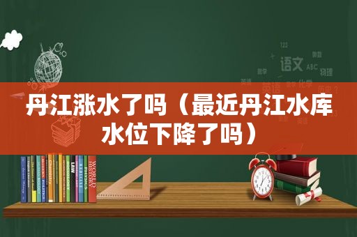 丹江涨水了吗（最近丹江水库水位下降了吗）