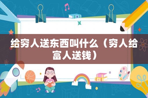给穷人送东西叫什么（穷人给富人送钱）