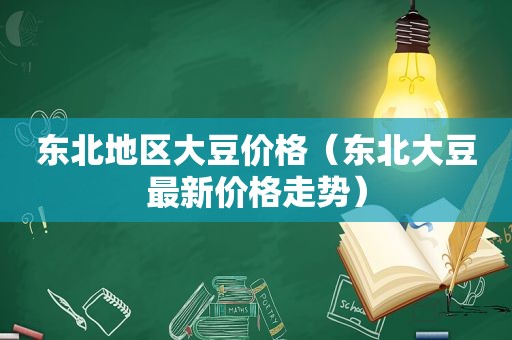 东北地区大豆价格（东北大豆最新价格走势）