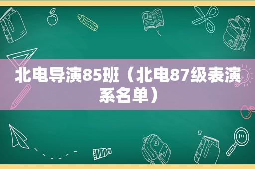 北电导演85班（北电87级表演系名单）