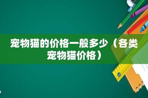 宠物猫的价格一般多少（各类宠物猫价格）