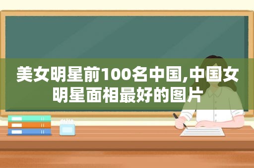 美女明星前100名中国,中国女明星面相最好的图片