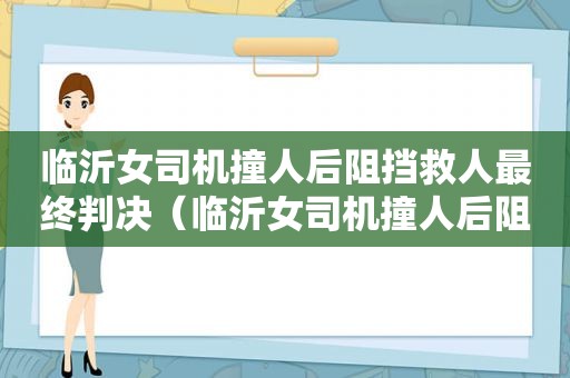 临沂女司机撞人后阻挡救人最终判决（临沂女司机撞人后阻挡救人宣判结果）