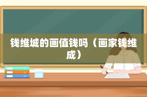 钱维城的画值钱吗（画家钱维成）