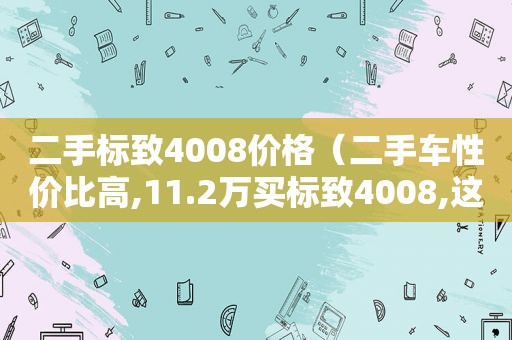 二手标致4008价格（二手车性价比高,11.2万买标致4008,这车况值吗?）