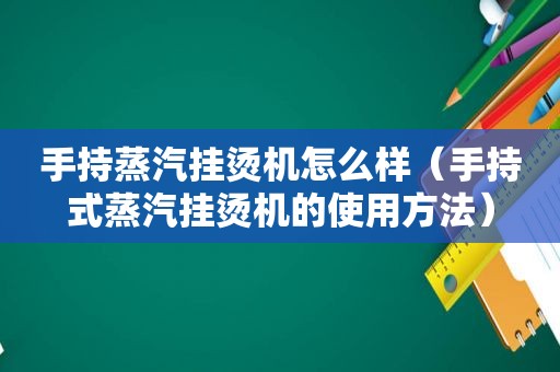 手持蒸汽挂烫机怎么样（手持式蒸汽挂烫机的使用方法）