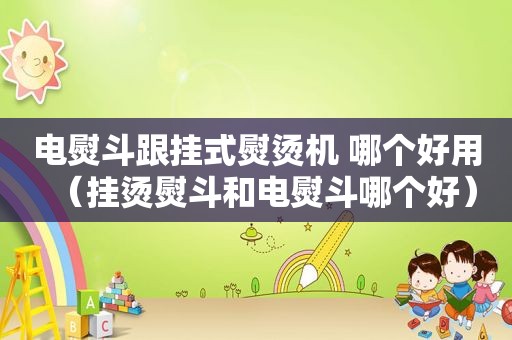 电熨斗跟挂式熨烫机 哪个好用（挂烫熨斗和电熨斗哪个好）