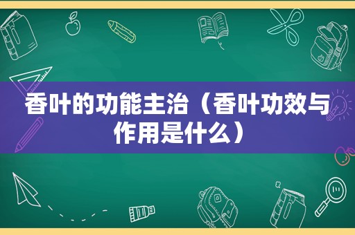 香叶的功能主治（香叶功效与作用是什么）