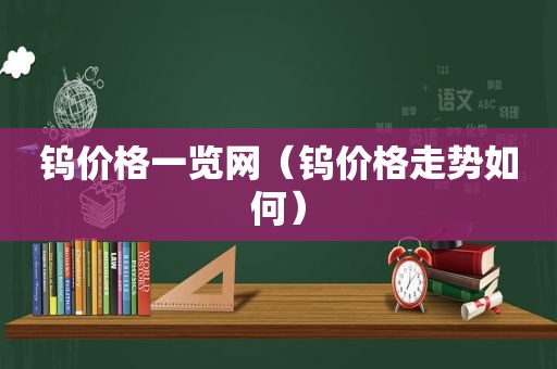 钨价格一览网（钨价格走势如何）