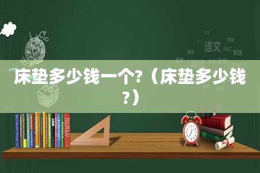 床垫多少钱一个?（床垫多少钱?）