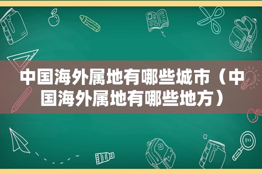 中国海外属地有哪些城市（中国海外属地有哪些地方）