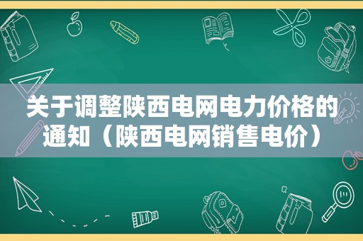 关于调整陕西电网电力价格的通知（陕西电网销售电价）