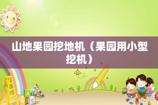 山地果园挖地机（果园用小型挖机）