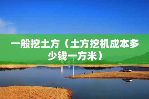 一般挖土方（土方挖机成本多少钱一方米）