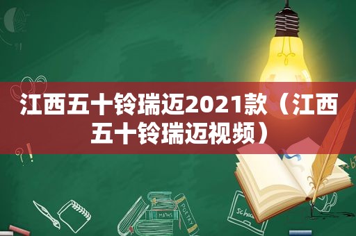 江西五十铃瑞迈2021款（江西五十铃瑞迈视频）