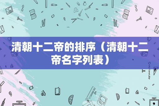 清朝十二帝的排序（清朝十二帝名字列表）