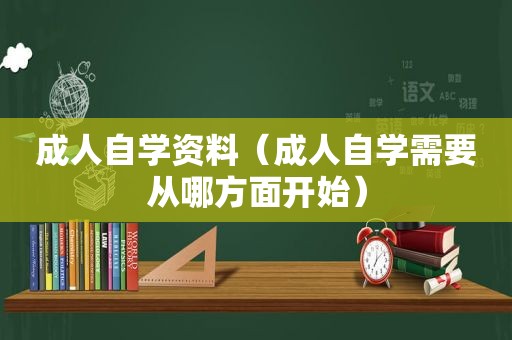 成人自学资料（成人自学需要从哪方面开始）