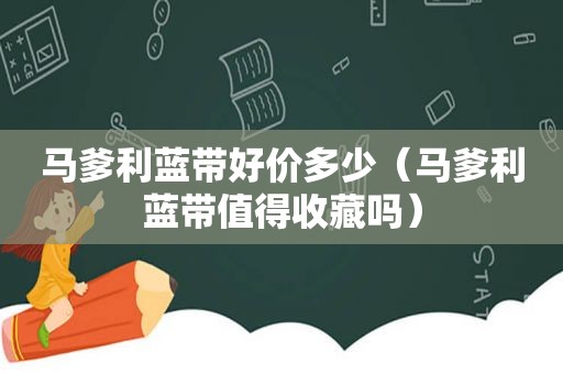 马爹利蓝带好价多少（马爹利蓝带值得收藏吗）