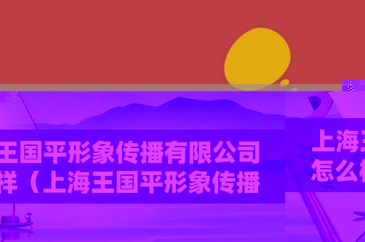 上海王国平形象传播有限公司怎么样（上海王国平形象传播有限公司招聘）