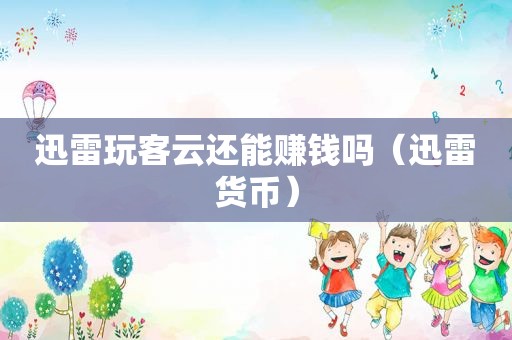 迅雷玩客云还能赚钱吗（迅雷货币）