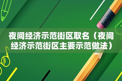 夜间经济示范街区取名（夜间经济示范街区主要示范做法）