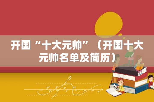 开国“十大元帅”（开国十大元帅名单及简历）