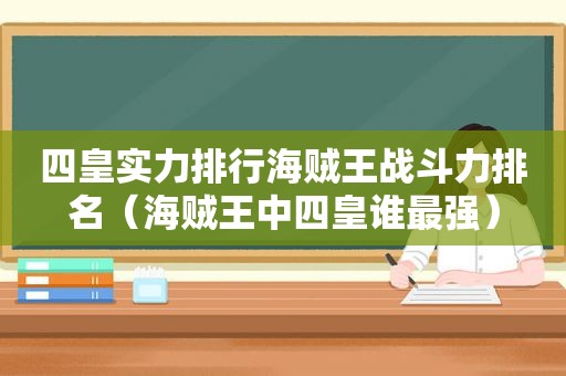 四皇实力排行海贼王战斗力排名（海贼王中四皇谁最强）