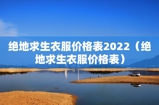 绝地求生衣服价格表2022（绝地求生衣服价格表）
