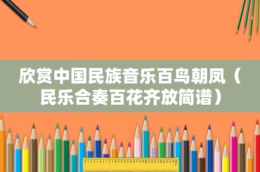 欣赏中国民族音乐百鸟朝凤（民乐合奏百花齐放简谱）