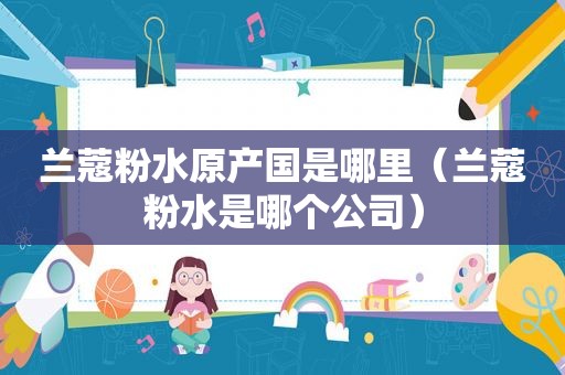兰蔻粉水原产国是哪里（兰蔻粉水是哪个公司）