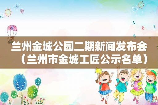  *** 金城公园二期新闻发布会（ *** 市金城工匠公示名单）