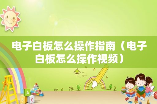 电子白板怎么操作指南（电子白板怎么操作视频）