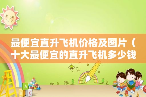 最便宜直升飞机价格及图片（十大最便宜的直升飞机多少钱）