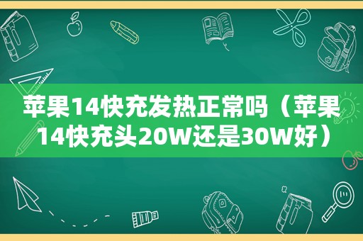 苹果14快充发热正常吗（苹果14快充头20W还是30W好）