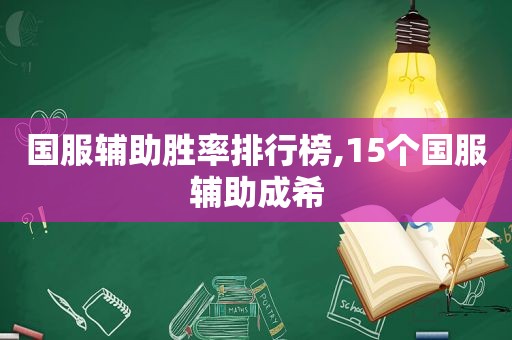 国服辅助胜率排行榜,15个国服辅助成希