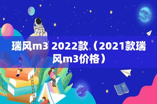 瑞风m3 2022款（2021款瑞风m3价格）