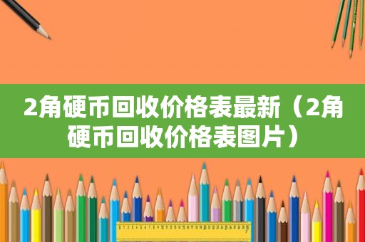 2角硬币回收价格表最新（2角硬币回收价格表图片）