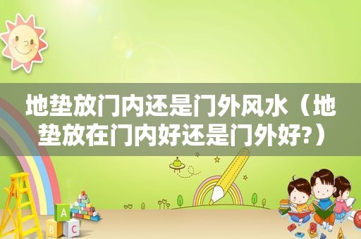 地垫放门内还是门外风水（地垫放在门内好还是门外好?）