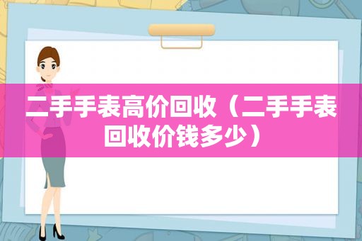 二手手表高价回收（二手手表回收价钱多少）