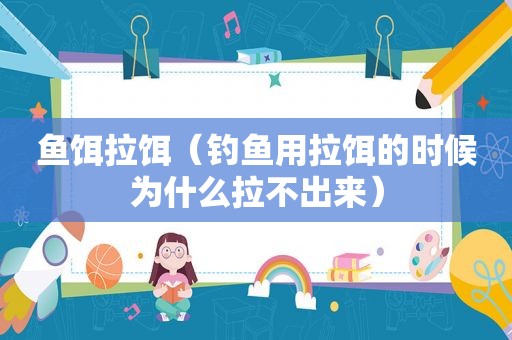 鱼饵拉饵（钓鱼用拉饵的时候为什么拉不出来）