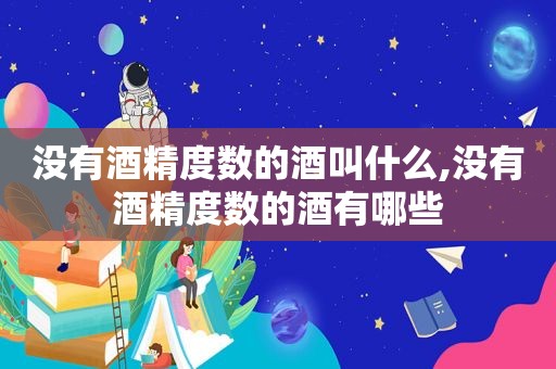 没有酒精度数的酒叫什么,没有酒精度数的酒有哪些
