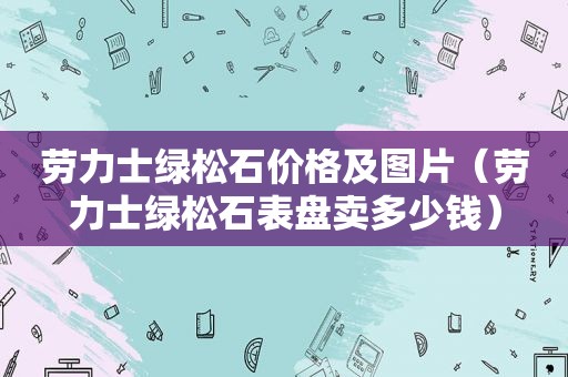 劳力士绿松石价格及图片（劳力士绿松石表盘卖多少钱）