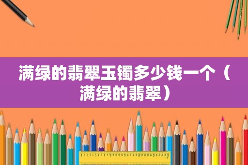 满绿的翡翠玉镯多少钱一个（满绿的翡翠）