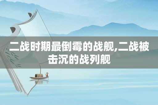二战时期最倒霉的战舰,二战被击沉的战列舰